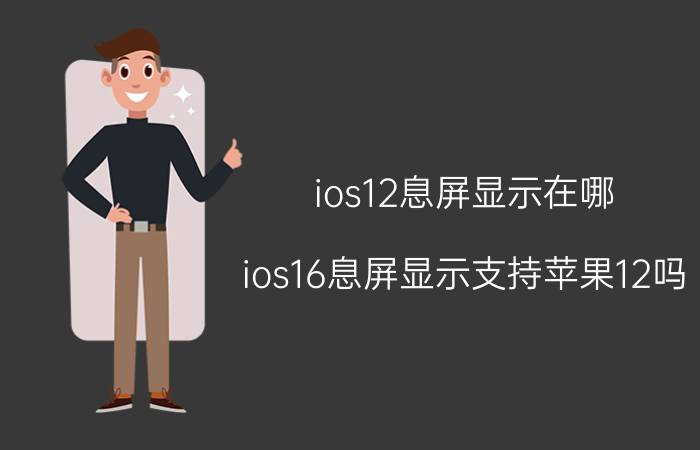 ios12息屏显示在哪 ios16息屏显示支持苹果12吗？